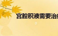 宫腔积液需要治疗吗（宫腔积液）