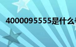 4000095555是什么号码（4000095555）