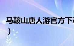 马鞍山唐人游官方下载手机版（马鞍山唐人游）