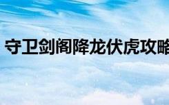 守卫剑阁降龙伏虎攻略（守卫剑阁降龙伏虎）