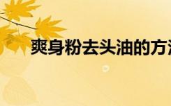 爽身粉去头油的方法（爽身粉去头油）