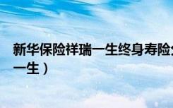新华保险祥瑞一生终身寿险分红型保险责任（新华保险祥瑞一生）