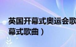 英国开幕式奥运会歌曲（2012伦敦奥运会开幕式歌曲）