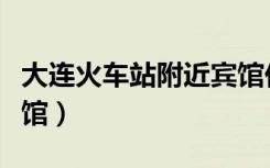 大连火车站附近宾馆价格（大连火车站附近宾馆）