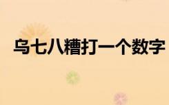 乌七八糟打一个数字（乌七八糟打一生肖）