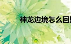 神龙边境怎么回盟重（神龙边境）