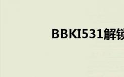 BBKI531解锁（bbki531）
