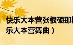 快乐大本营张根硕那期舞曲叫什么（张根硕快乐大本营舞曲）