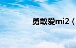 勇敢爱mi2（勇敢爱 mi2）