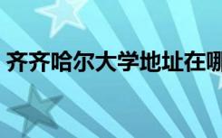 齐齐哈尔大学地址在哪（齐齐哈尔大学地址）