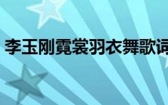 李玉刚霓裳羽衣舞歌词（霓裳羽衣舞李玉刚）