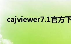 cajviewer7.1官方下载（cajviewer 7 1）