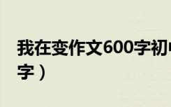 我在变作文600字初中作文（我在变作文600字）