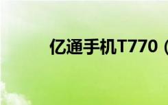 亿通手机T770（亿通手机t700）