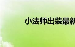 小法师出装最新（小法师出装）