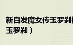 新白发魔女传玉罗刹授卓一航（新白发魔女传玉罗刹）