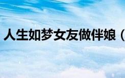 人生如梦女友做伴娘（人生如梦女友做伴娘）