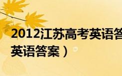 2012江苏高考英语答案解析（2012江苏高考英语答案）