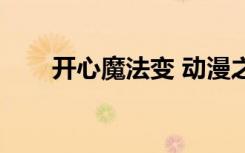 开心魔法变 动漫之家（开心魔法变）