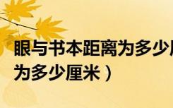 眼与书本距离为多少厘米正常（眼与书本距离为多少厘米）