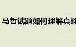 马哲试题如何理解真理的应对性（马哲试题）