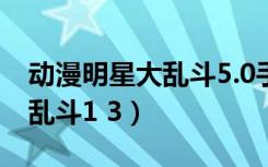 动漫明星大乱斗5.0手机版下载（动漫明星大乱斗1 3）