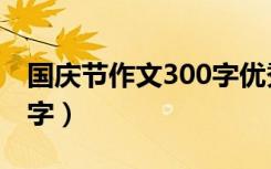 国庆节作文300字优秀作文（国庆节作文300字）