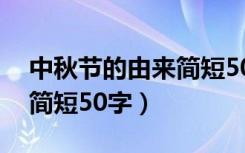中秋节的由来简短50字左右（中秋节的由来简短50字）
