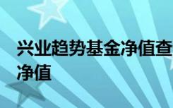 兴业趋势基金净值查询163402嘉实增长基金净值