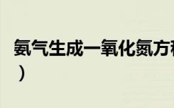 氨气生成一氧化氮方程式（氨气生成一氧化氮）