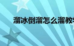 溜冰倒溜怎么溜教学（溜冰倒溜教程）