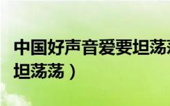 中国好声音爱要坦荡荡伴奏（中国好声音爱要坦荡荡）