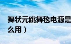 舞状元跳舞毯电源是几伏?（舞状元跳舞毯怎么用）