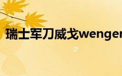 瑞士军刀威戈wenger官网（瑞士军刀威戈）