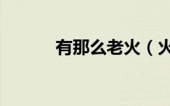 有那么老火（火总是那么管用）