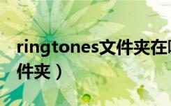 ringtones文件夹在哪（ringtones是什么文件夹）