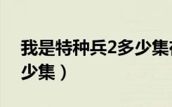 我是特种兵2多少集在一起（我是特种兵2多少集）