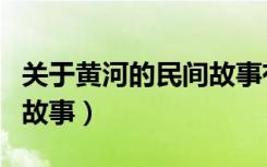 关于黄河的民间故事有哪些（关于黄河的民间故事）