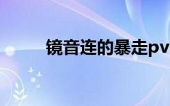 镜音连的暴走pv（镜音连的暴走）