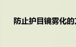 防止护目镜雾化的方法（破雾护目镜）