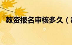 教资报名审核多久（教资报名审核要多久）