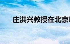 庄洪兴教授在北京哪家医院（庄洪兴）