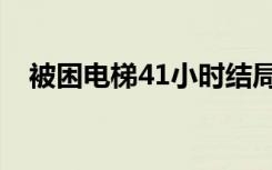 被困电梯41小时结局（被困电梯41小时）