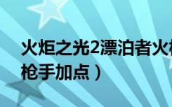 火炬之光2漂泊者火枪技能加点（火炬之光2枪手加点）