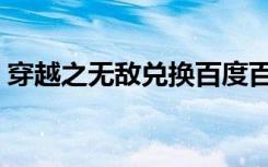 穿越之无敌兑换百度百科（穿越之无敌兑换）