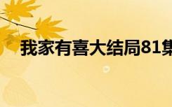 我家有喜大结局81集（我家有喜大结局）