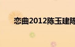 恋曲2012陈玉建陈美惠（恋曲2012）