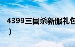 4399三国杀新服礼包（4399三国杀新手礼包）