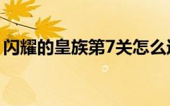闪耀的皇族第7关怎么过（闪耀的皇族第7关）
