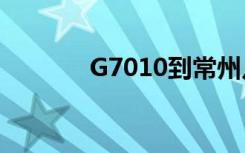 G7010到常州几点（g7010）